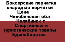 Боксерские перчатки снарядые перчатки › Цена ­ 1 200 - Челябинская обл., Челябинск г. Спортивные и туристические товары » Единоборства   